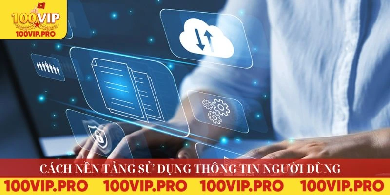 Cách nền tảng sử dụng thông tin người dùng