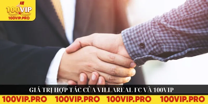 Giá trị hợp tác của Villareal FC và 100VIP