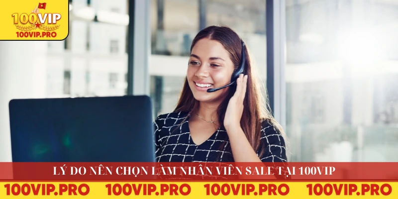 Lý do nên chọn làm nhân viên sale tại 100VIP